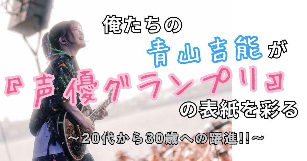 4/10発売】青山吉能『声優グランプリ5月号』特典比較！30歳節目の単独 